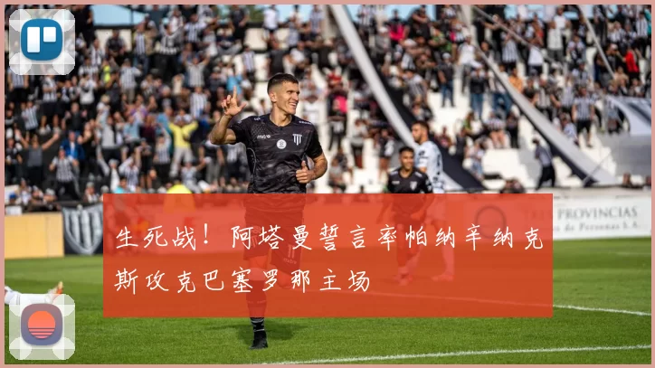 生死战！阿塔曼誓言率帕纳辛纳克斯攻克巴塞罗那主场