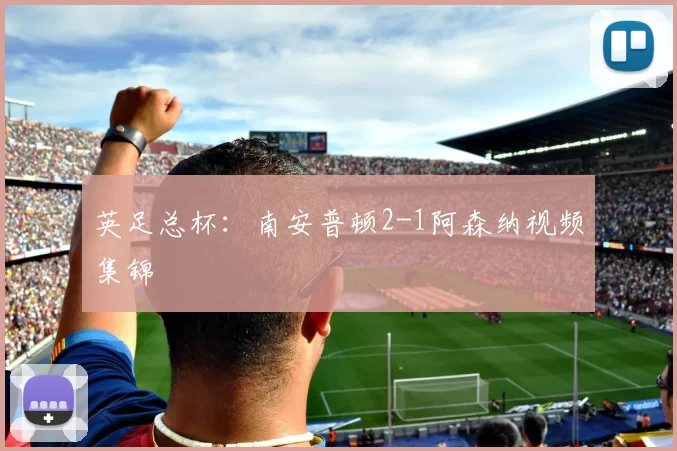 英足总杯：南安普顿2-1阿森纳视频集锦