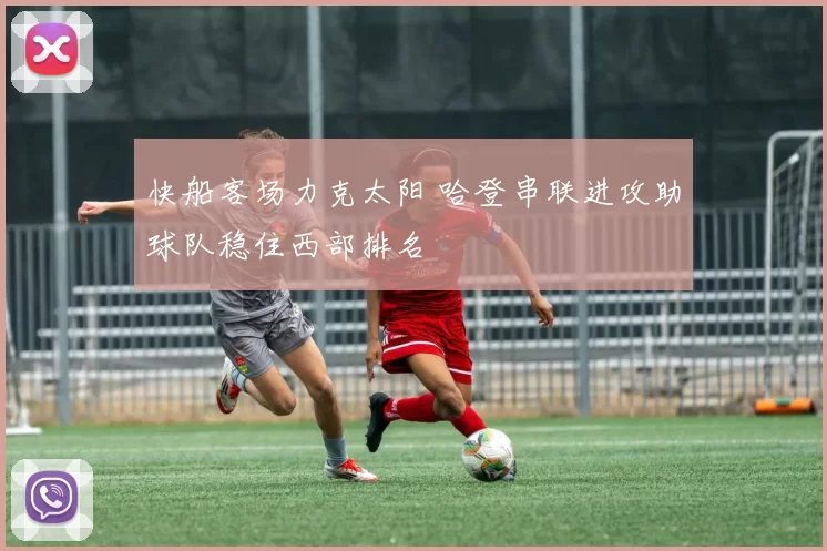 快船客场力克太阳 哈登串联进攻助球队稳住西部排名