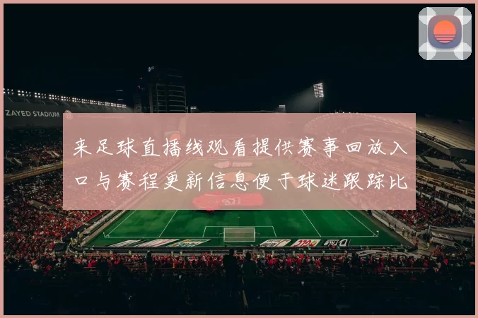 来足球直播线观看提供赛事回放入口与赛程更新信息便于球迷跟踪比分变化